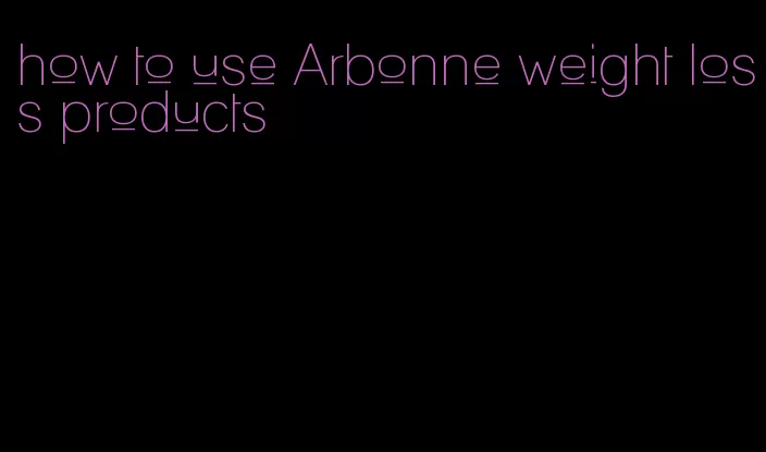 how to use Arbonne weight loss products