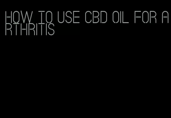 how to use CBD oil for arthritis