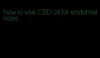 how to use CBD oil for endometriosis