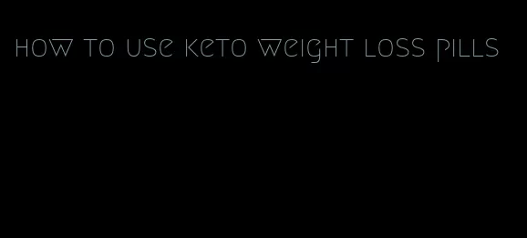 how to use keto weight loss pills