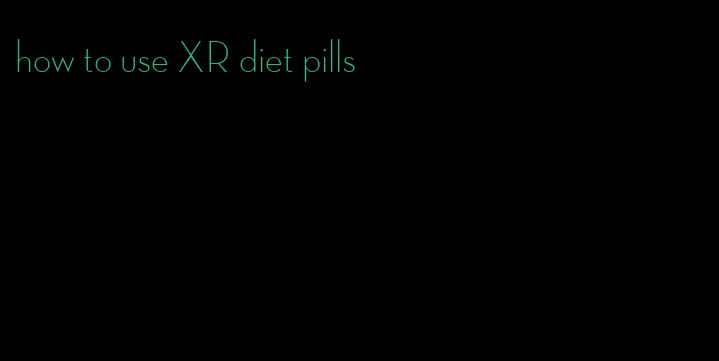 how to use XR diet pills