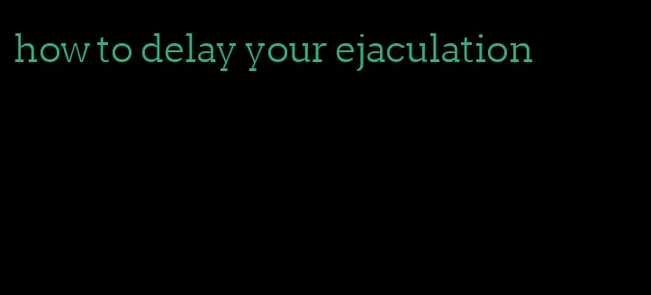 how to delay your ejaculation