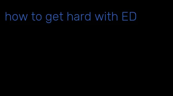 how to get hard with ED