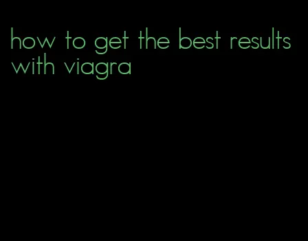 how to get the best results with viagra