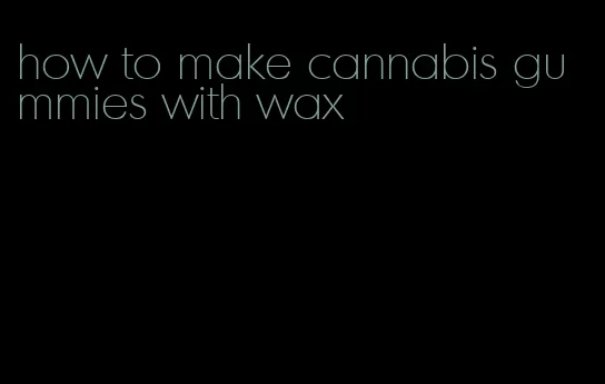 how to make cannabis gummies with wax