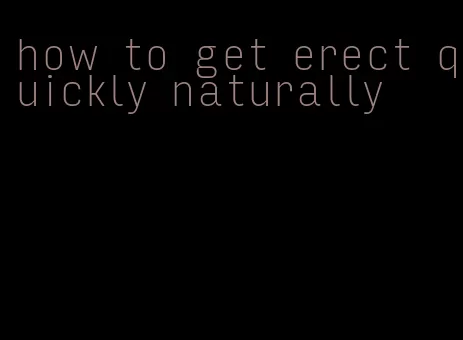 how to get erect quickly naturally