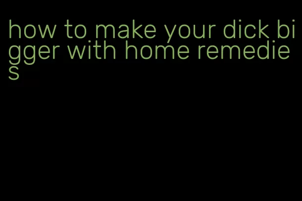 how to make your dick bigger with home remedies