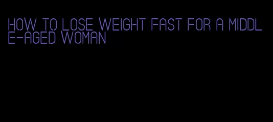 how to lose weight fast for a middle-aged woman