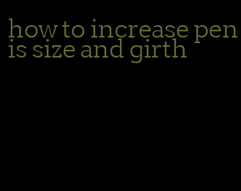 how to increase penis size and girth