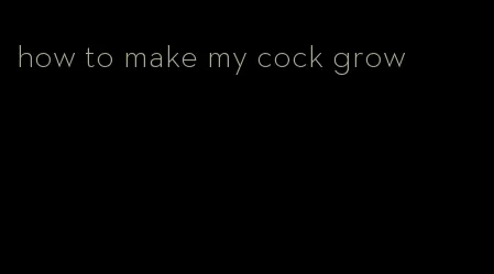 how to make my cock grow