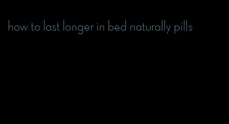 how to last longer in bed naturally pills