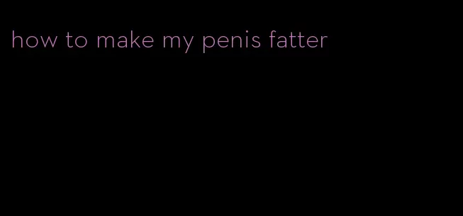 how to make my penis fatter