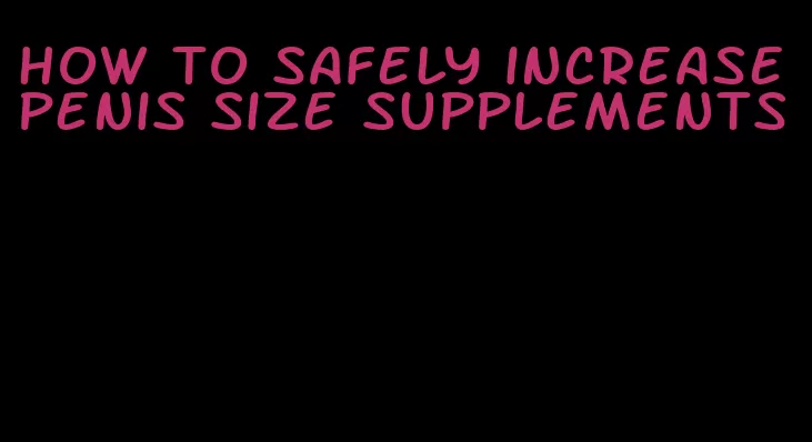 how to safely increase penis size supplements