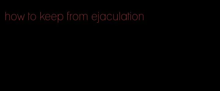 how to keep from ejaculation