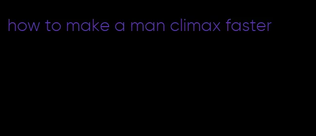 how to make a man climax faster