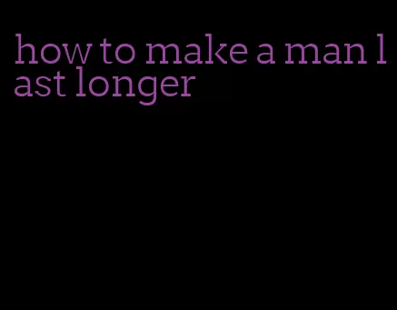 how to make a man last longer