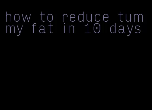 how to reduce tummy fat in 10 days