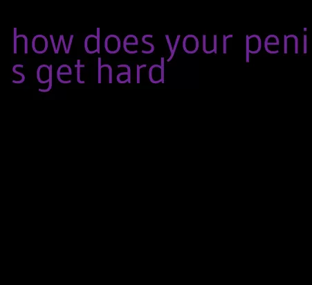 how does your penis get hard