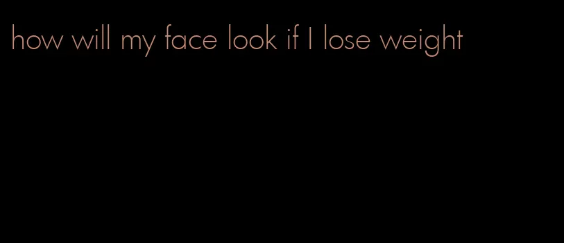 how will my face look if I lose weight