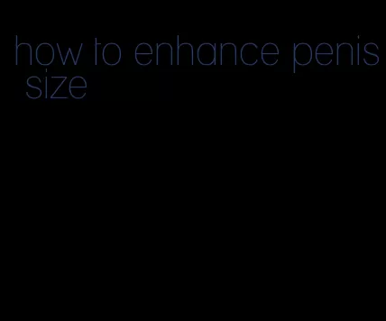 how to enhance penis size