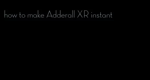 how to make Adderall XR instant