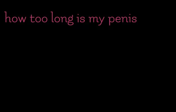 how too long is my penis