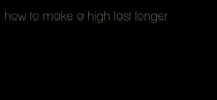 how to make a high last longer