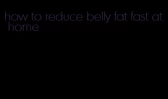 how to reduce belly fat fast at home