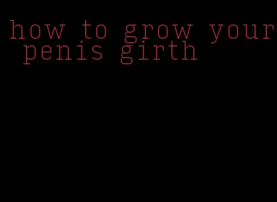 how to grow your penis girth