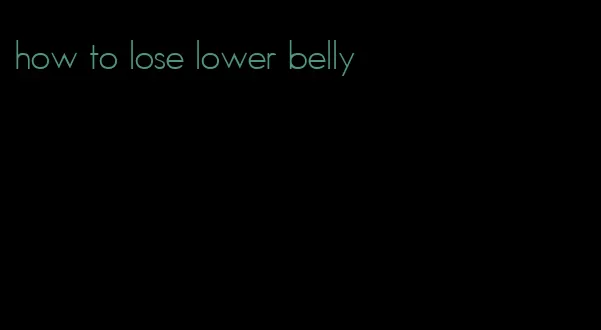 how to lose lower belly