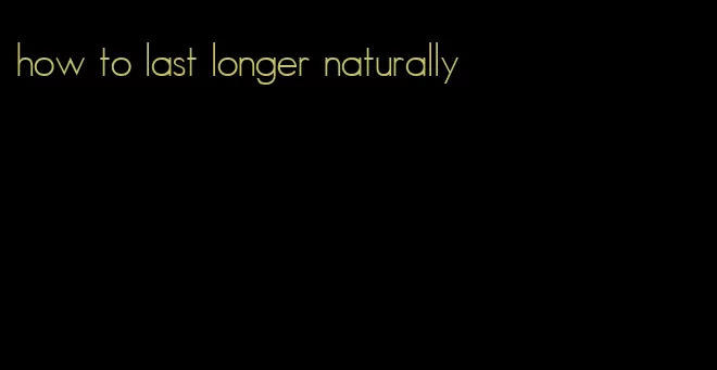 how to last longer naturally