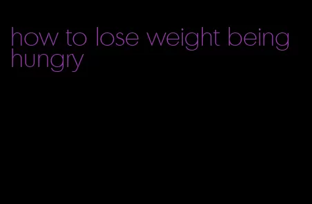 how to lose weight being hungry