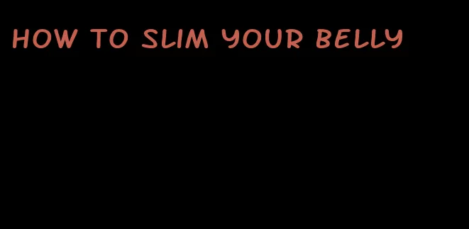 how to slim your belly