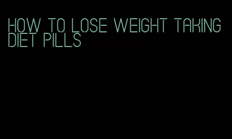 how to lose weight taking diet pills