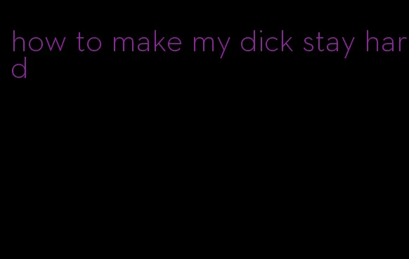 how to make my dick stay hard