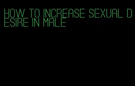 how to increase sexual desire in male