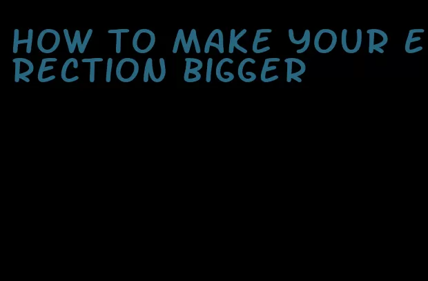 how to make your erection bigger