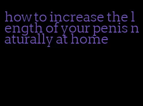 how to increase the length of your penis naturally at home