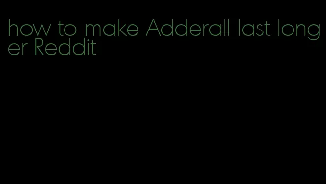 how to make Adderall last longer Reddit