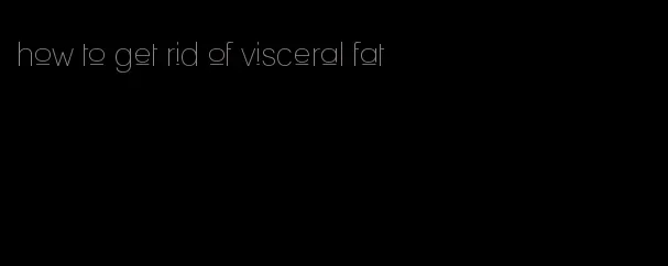 how to get rid of visceral fat