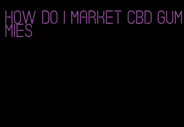 how do I market CBD gummies