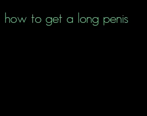 how to get a long penis