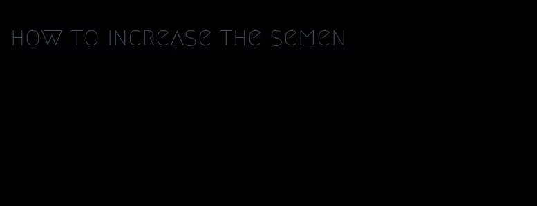 how to increase the semen