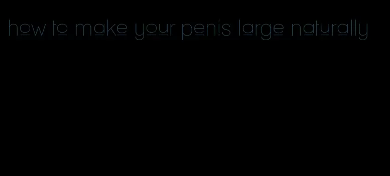 how to make your penis large naturally