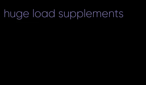 huge load supplements