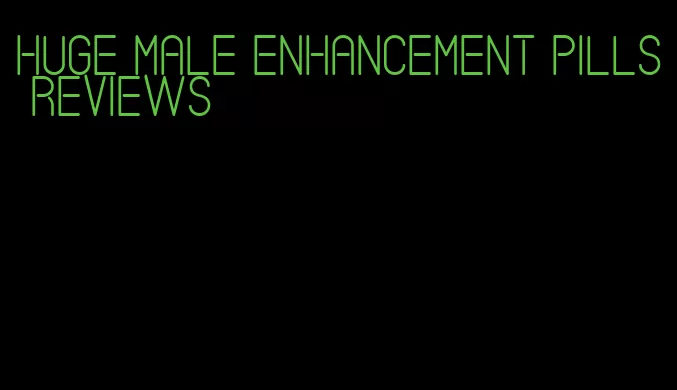 huge male enhancement pills reviews