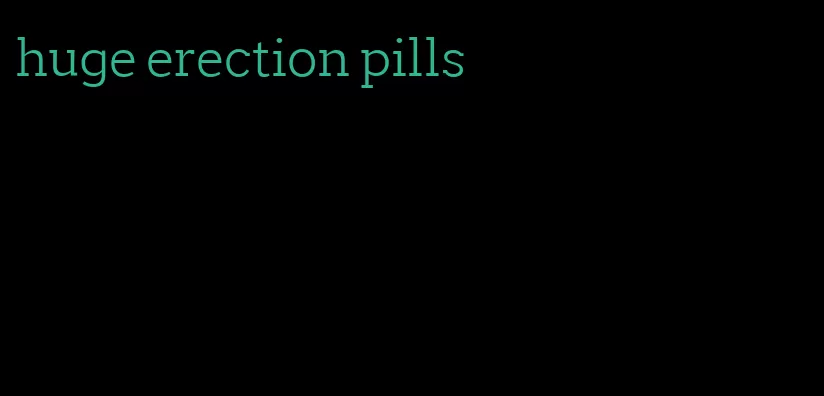 huge erection pills