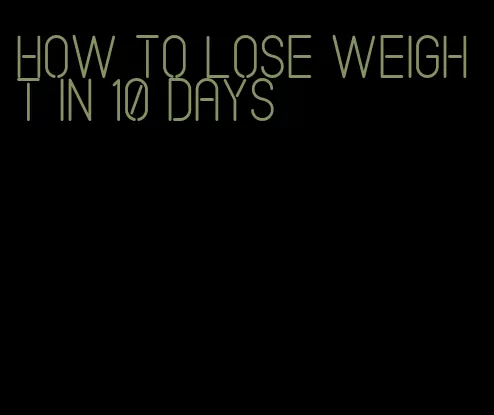 how to lose weight in 10 days