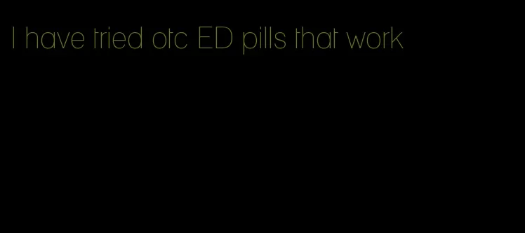 I have tried otc ED pills that work