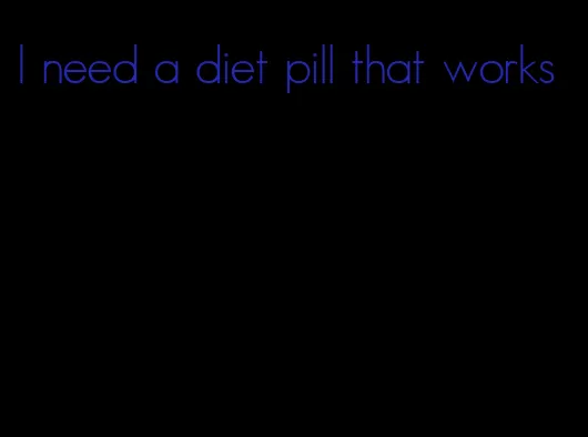 I need a diet pill that works